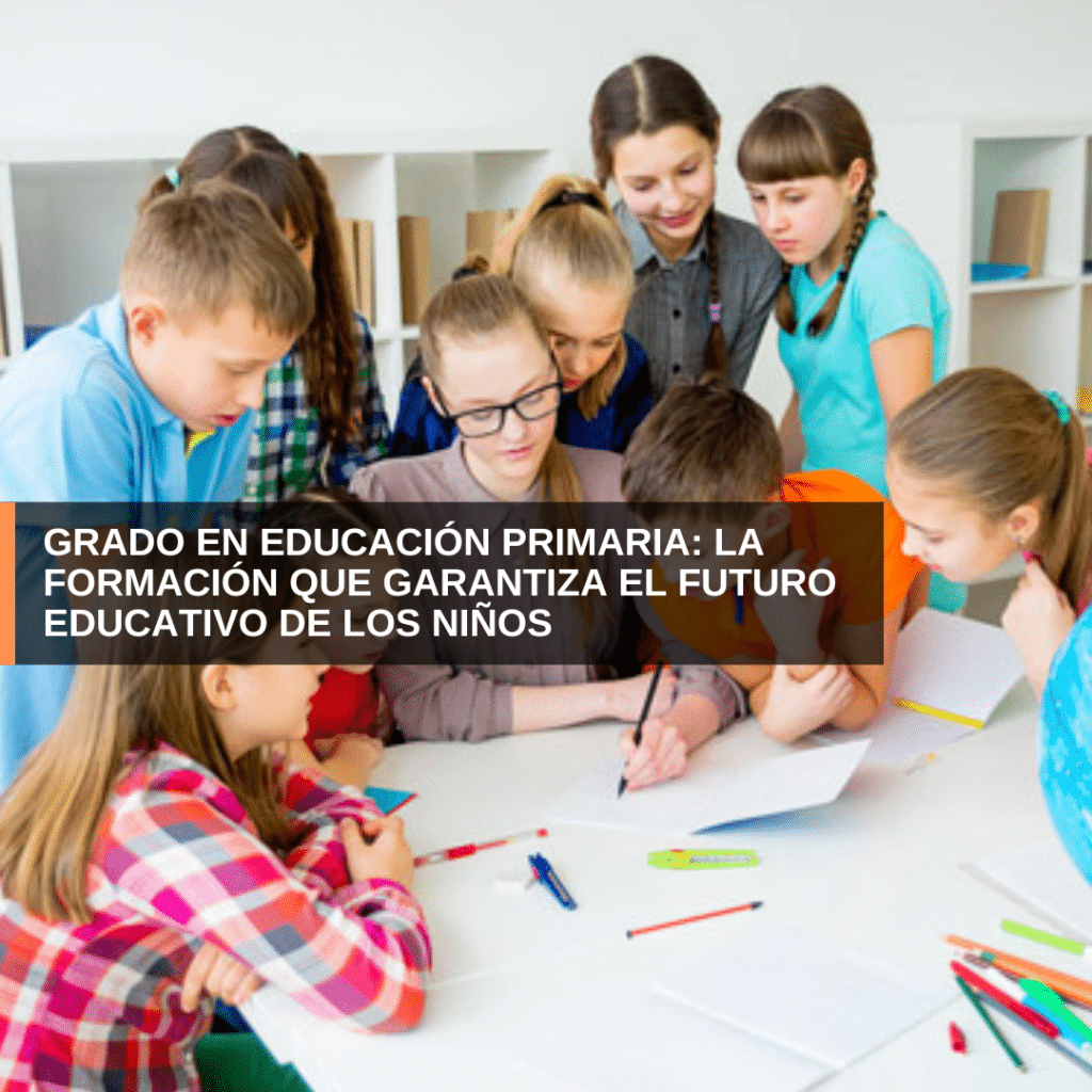 Grado en Educación Primaria: La Formación que Garantiza el Futuro Educativo de los Niños